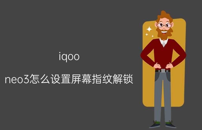 iqoo neo3怎么设置屏幕指纹解锁 iqooneo3的隐藏功能？